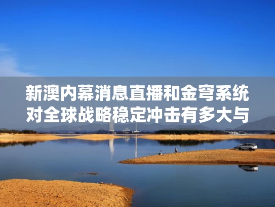 新澳内幕消息直播和金穹系统对全球战略稳定冲击有多大与