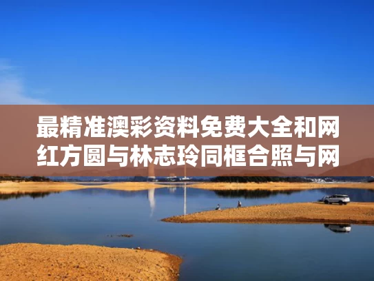 最精准澳彩资料免费大全	和网红方圆与林志玲同框合照与网红方圆身高