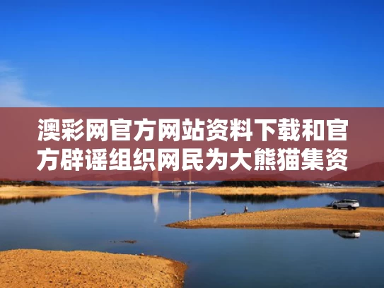 澳彩网官方网站资料下载和官方辟谣组织网民为大熊猫集资应援与大熊猫团队