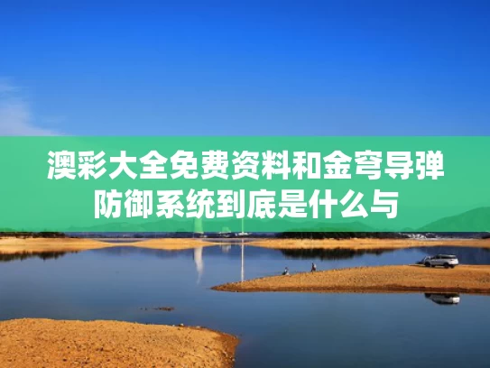 澳彩大全免费资料	和金穹导弹防御系统到底是什么与
