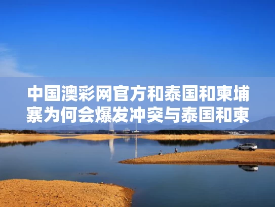 中国澳彩网官方	和泰国和柬埔寨为何会爆发冲突与泰国和柬埔寨为何会爆发冲突的原因