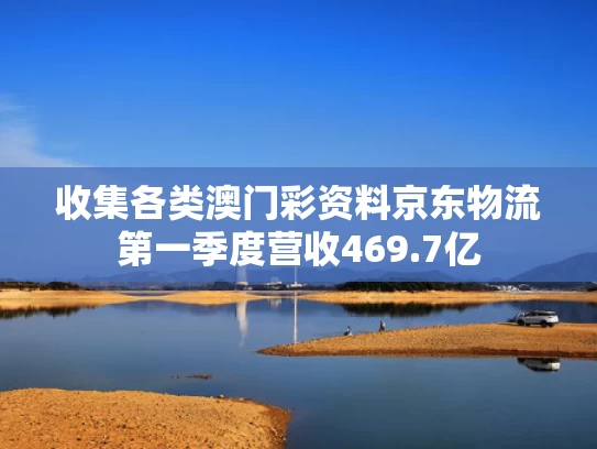 收集各类澳门彩资料	京东物流第一季度营收469.7亿