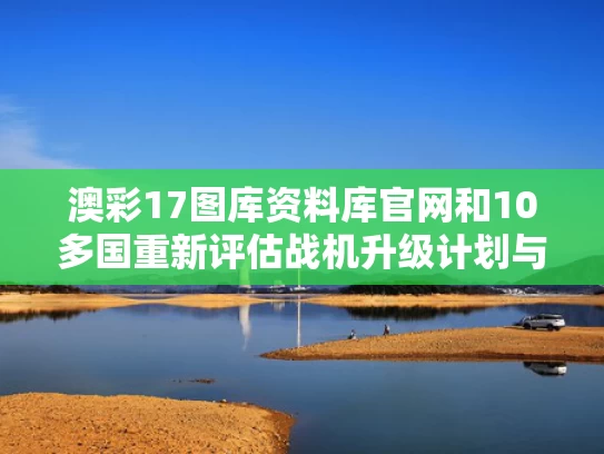 澳彩17图库资料库官网和10多国重新评估战机升级计划与各国战机数量列表2019