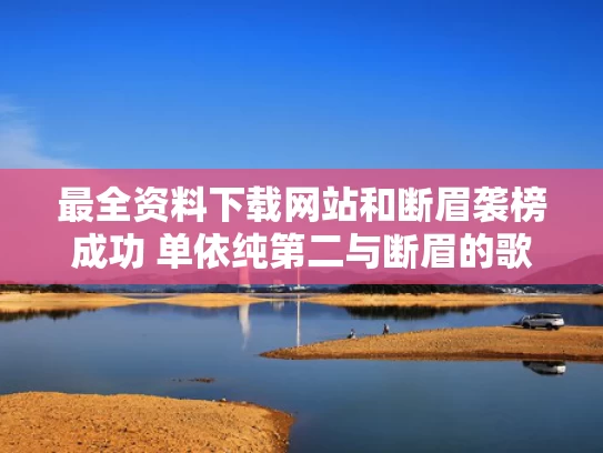 最全资料下载网站和断眉袭榜成功 单依纯第二与断眉的歌单