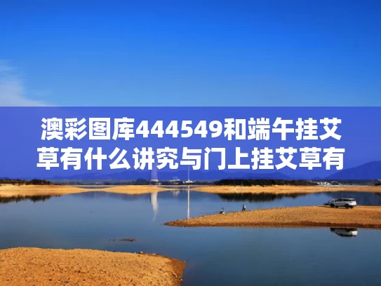 澳彩图库444549和端午挂艾草有什么讲究与门上挂艾草有什么讲究