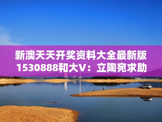 新澳天天开奖资料大全最新版1530888和大V：立陶宛求助无门还得找俄罗斯与立陶宛担心中方要“出手”