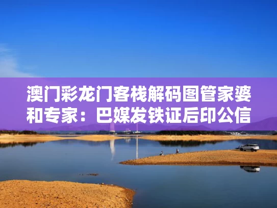 澳门彩龙门客栈解码图管家婆和专家：巴媒发铁证后印公信力遭重创与