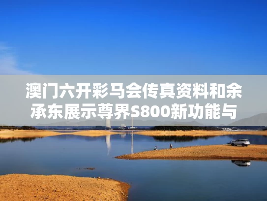 澳门六开彩马会传真资料和余承东展示尊界S800新功能与