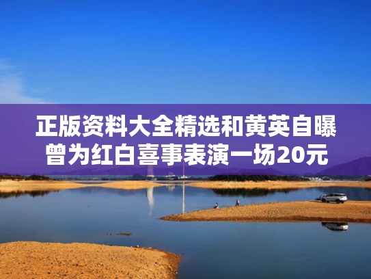 正版资料大全精选和黄英自曝曾为红白喜事表演一场20元与黄英是谁