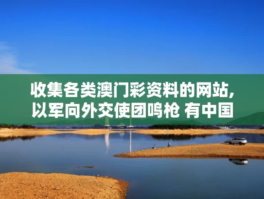 收集各类澳门彩资料的网站,以军向外交使团鸣枪 有中国外交官