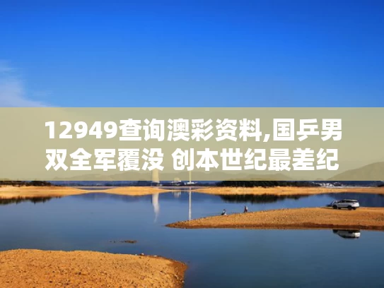 12949查询澳彩资料,国乒男双全军覆没 创本世纪最差纪录