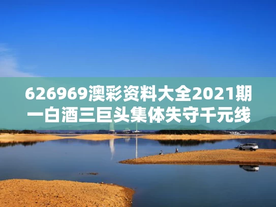 626969澳彩资料大全2021期一	白酒三巨头集体失守千元线