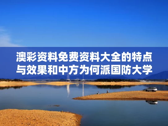 澳彩资料免费资料大全的特点与效果和中方为何派国防大学代表团参加香会与