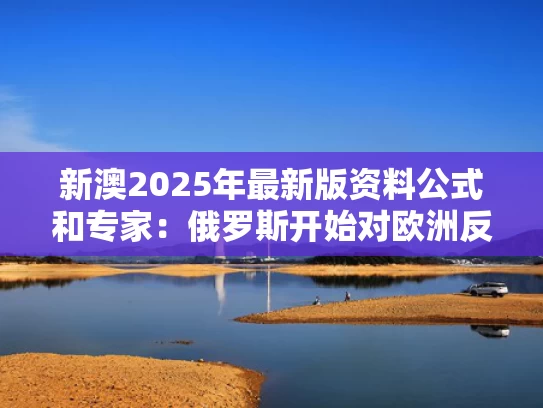 新澳2025年最新版资料公式和专家：俄罗斯开始对欧洲反击与俄罗斯对抗欧盟
