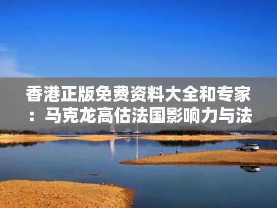 香港正版免费资料大全和专家：马克龙高估法国影响力与法国马克龙有多少资产