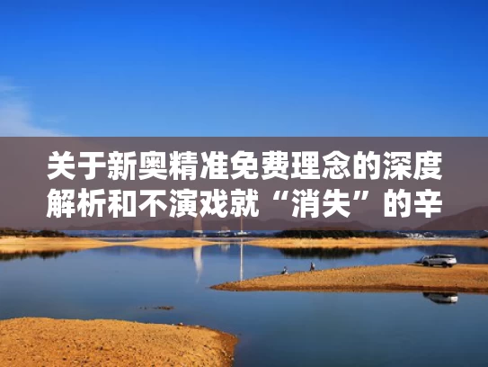 关于新奥精准免费理念的深度解析和不演戏就“消失”的辛柏青与