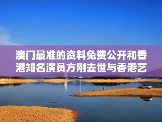 澳门最准的资料免费公开和香港知名演员方刚去世与香港艺人方刚