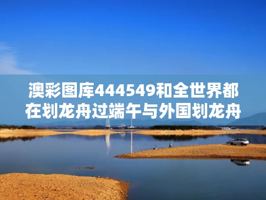 澳彩图库444549和全世界都在划龙舟过端午与外国划龙舟