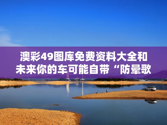 澳彩49图库免费资料大全	和未来你的车可能自带“防晕歌单”与