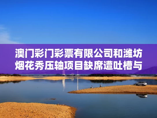 澳门彩门彩票有限公司和潍坊烟花秀压轴项目缺席遭吐槽与潍坊烟花秀2021